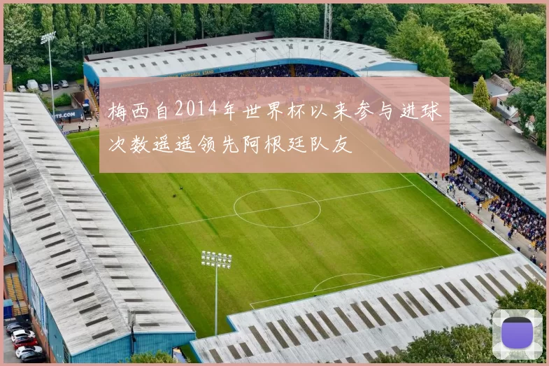 梅西自2014年世界杯以来参与进球次数遥遥领先阿根廷队友